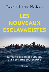 Le s Nouveaux Esclavagiste s : la traite de s être s humains, un e économie souterraine, Barbie Latz a Nadeau , Grasset, 36 0 pages, 23€.
