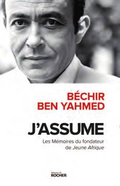BÉCHIR BEN YAHMED J’ASSUME Les Mémoires du fondateur de Jeune Afrique, éditions du Rocher. 