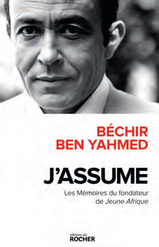 BÉCHIR BEN YAHMED, J’assume : Les Mémoires du fondateur de Jeune Afrique, éditions du Rocher. DR